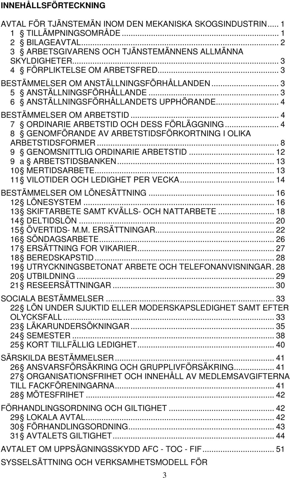 .. 4 7 ORDINARIE ARBETSTID OCH DESS FÖRLÄGGNING... 4 8 GENOMFÖRANDE AV ARBETSTIDSFÖRKORTNING I OLIKA ARBETSTIDSFORMER... 8 9 GENOMSNITTLIG ORDINARIE ARBETSTID... 12 9 a ARBETSTIDSBANKEN.