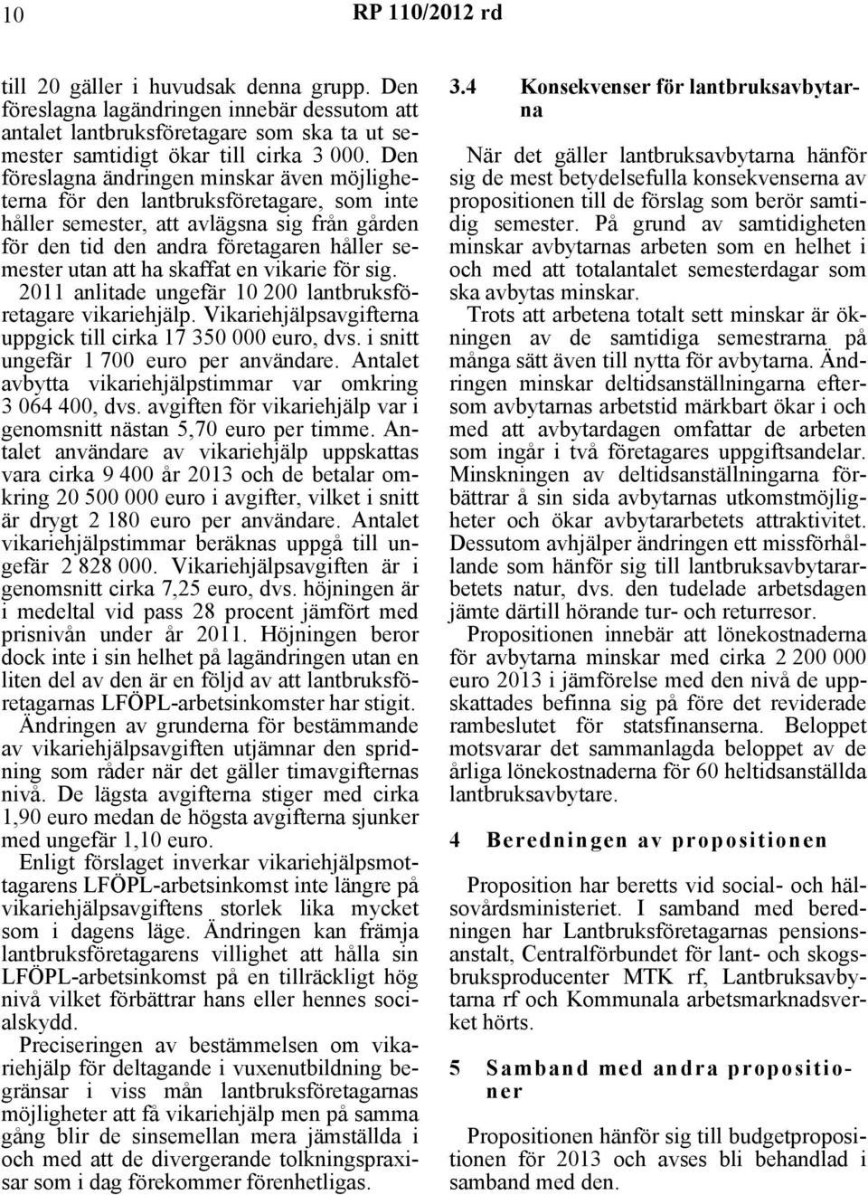 skaffat en vikarie för sig. 2011 anlitade ungefär 10 200 lantbruksföretagare vikariehjälp. Vikariehjälpsavgifterna uppgick till cirka 17 350 000 euro, dvs. i snitt ungefär 1 700 euro per användare.