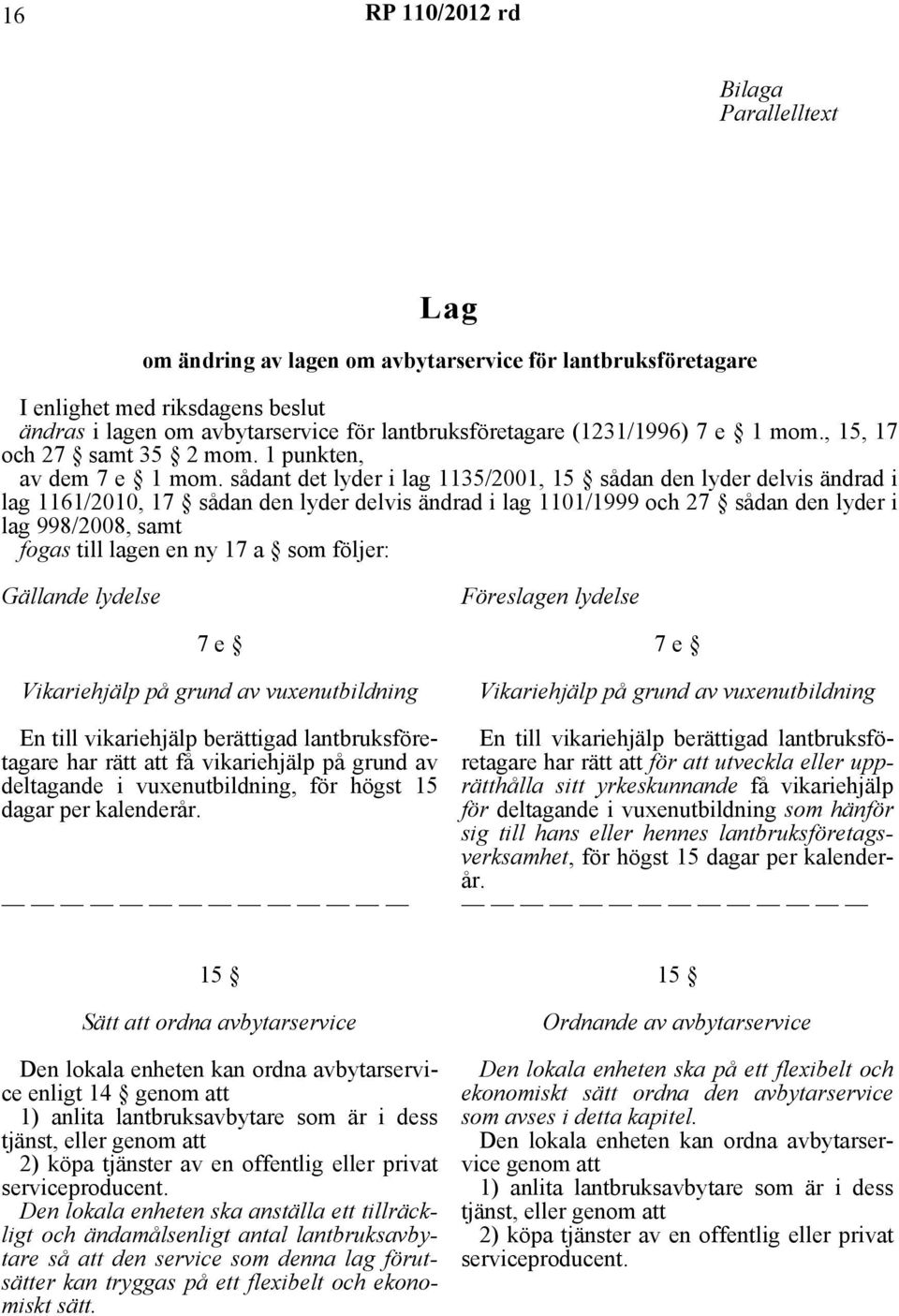 sådant det lyder i lag 1135/2001, 15 sådan den lyder delvis ändrad i lag 1161/2010, 17 sådan den lyder delvis ändrad i lag 1101/1999 och 27 sådan den lyder i lag 998/2008, samt fogas till lagen en ny