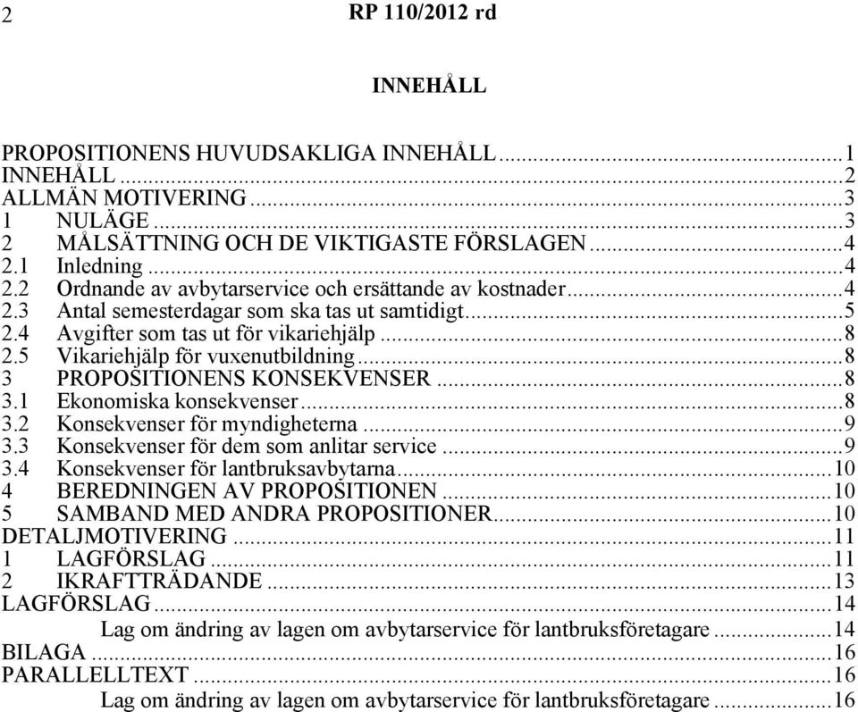 5 Vikariehjälp för vuxenutbildning...8 3 PROPOSITIONENS KONSEKVENSER...8 3.1 Ekonomiska konsekvenser...8 3.2 Konsekvenser för myndigheterna...9 3.3 Konsekvenser för dem som anlitar service...9 3.4 Konsekvenser för lantbruksavbytarna.