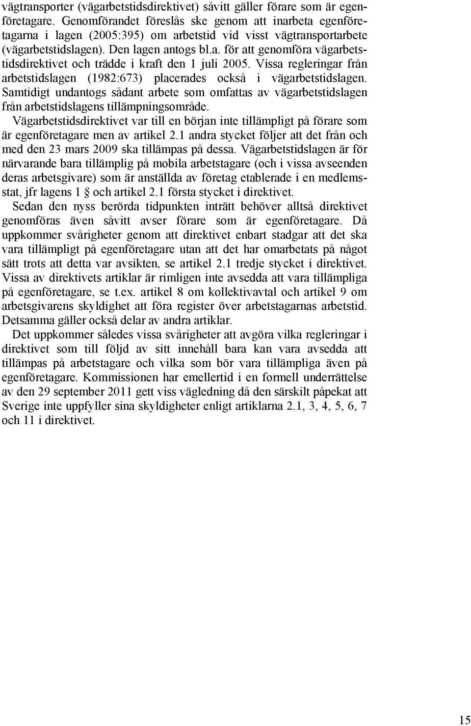 Vissa regleringar från arbetstidslagen (1982:673) placerades också i vägarbetstidslagen. Samtidigt undantogs sådant arbete som omfattas av vägarbetstidslagen från arbetstidslagens tillämpningsområde.