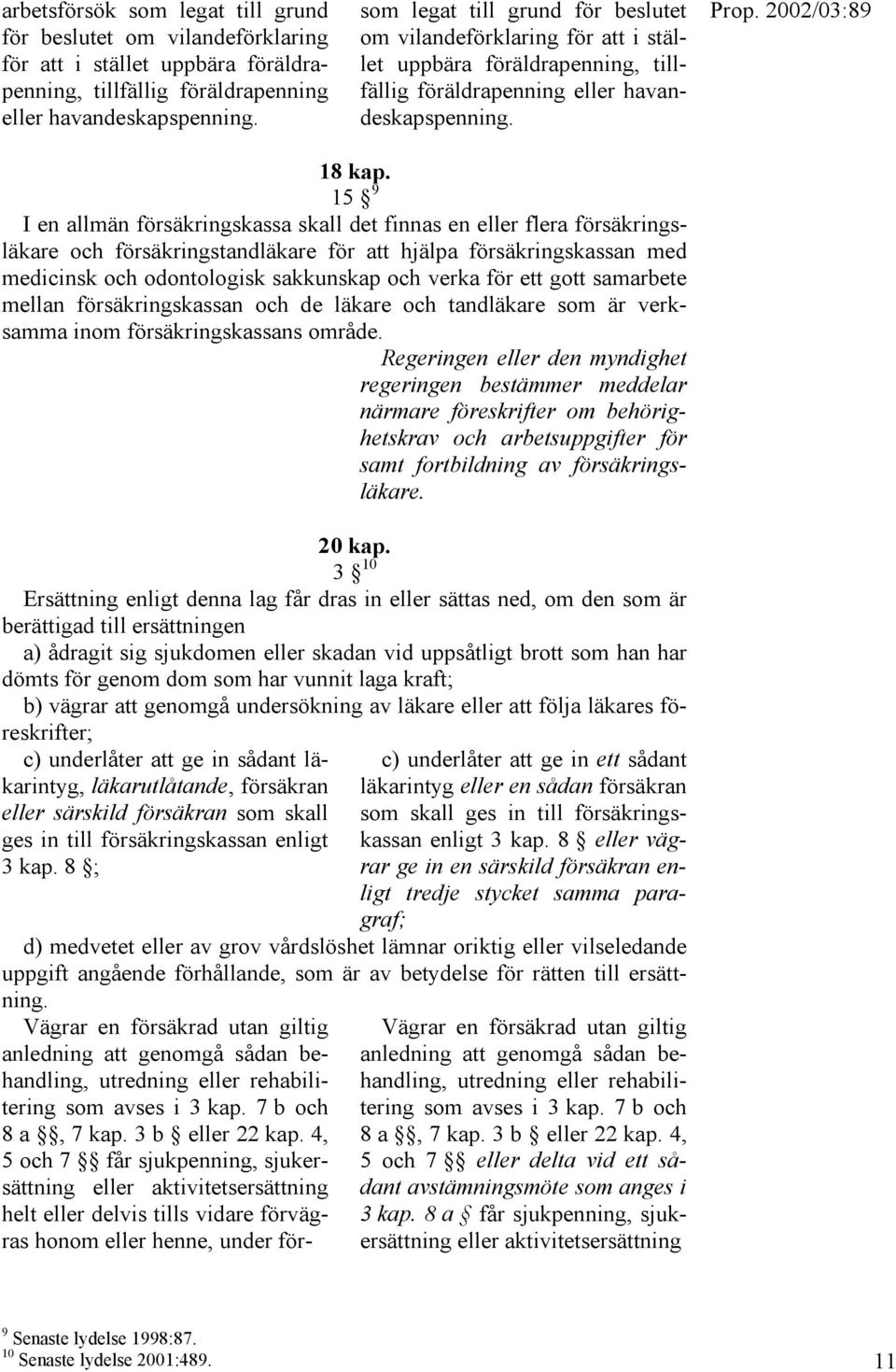 15 9 I en allmän försäkringskassa skall det finnas en eller flera försäkringsläkare och försäkringstandläkare för att hjälpa försäkringskassan med medicinsk och odontologisk sakkunskap och verka för