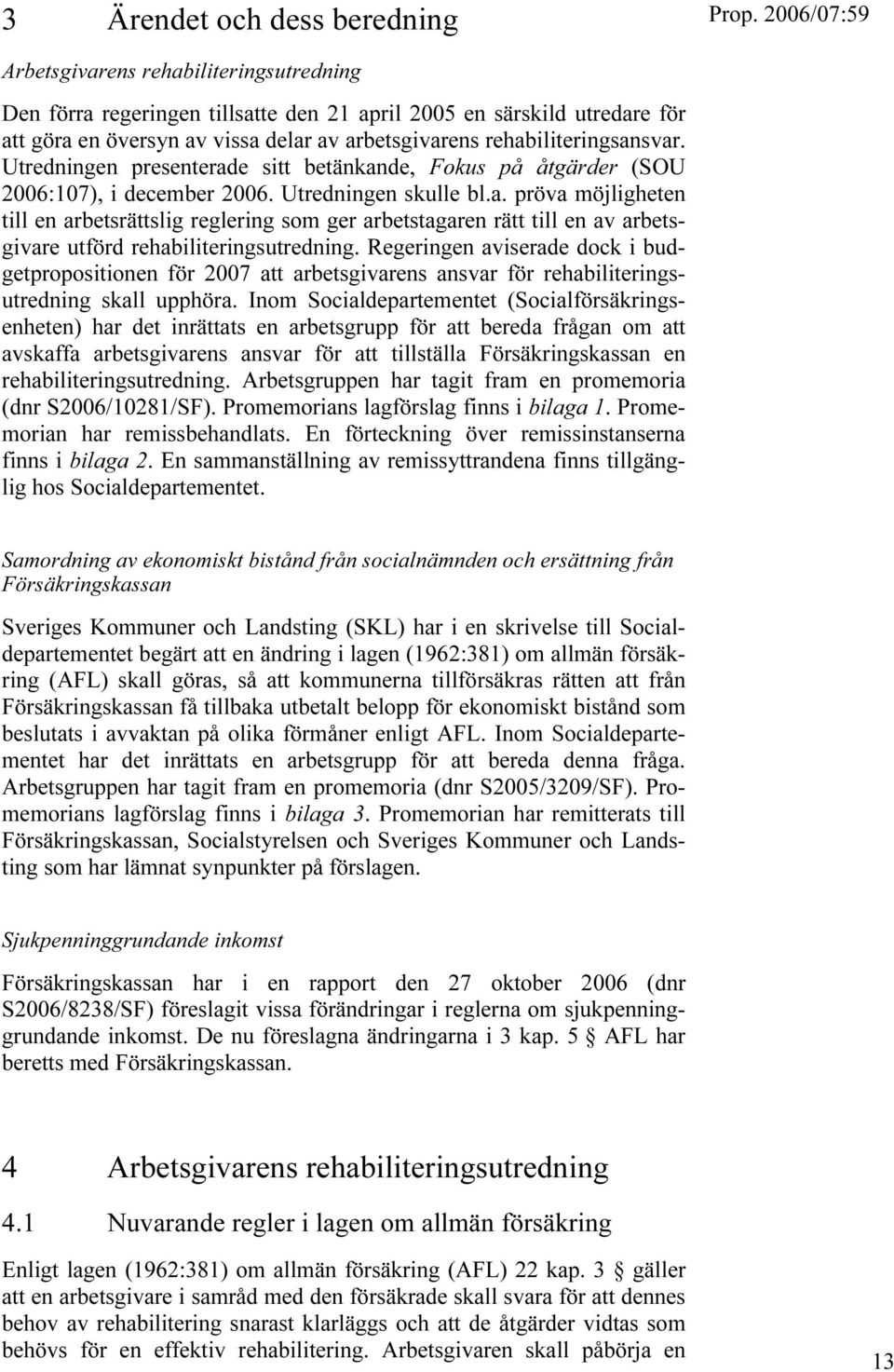 Regeringen aviserade dock i budgetpropositionen för 2007 att arbetsgivarens ansvar för rehabiliteringsutredning skall upphöra.