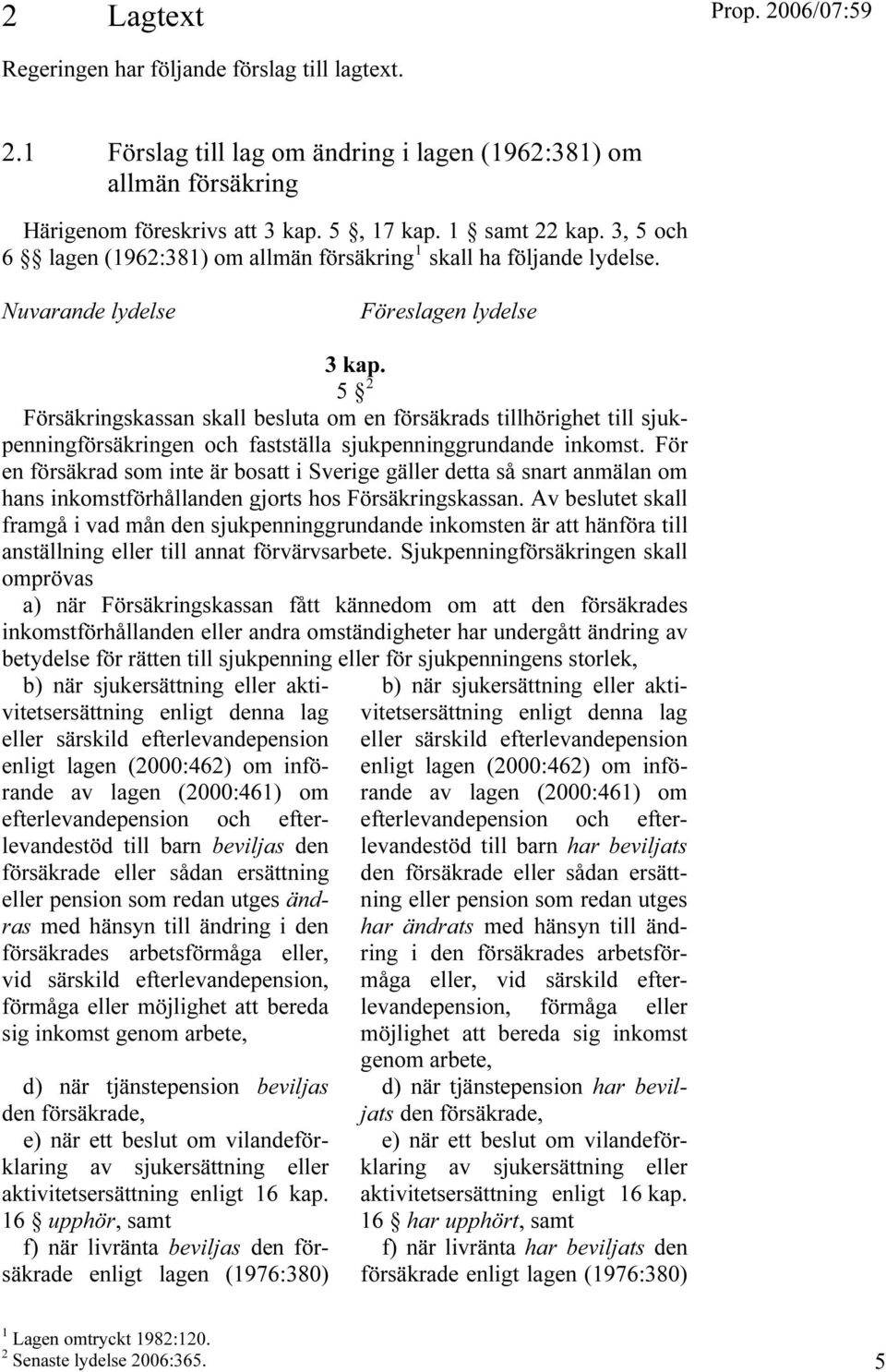 5 TPF Försäkringskassan skall besluta om en försäkrads tillhörighet till sjukpenningförsäkringen och fastställa sjukpenninggrundande inkomst.