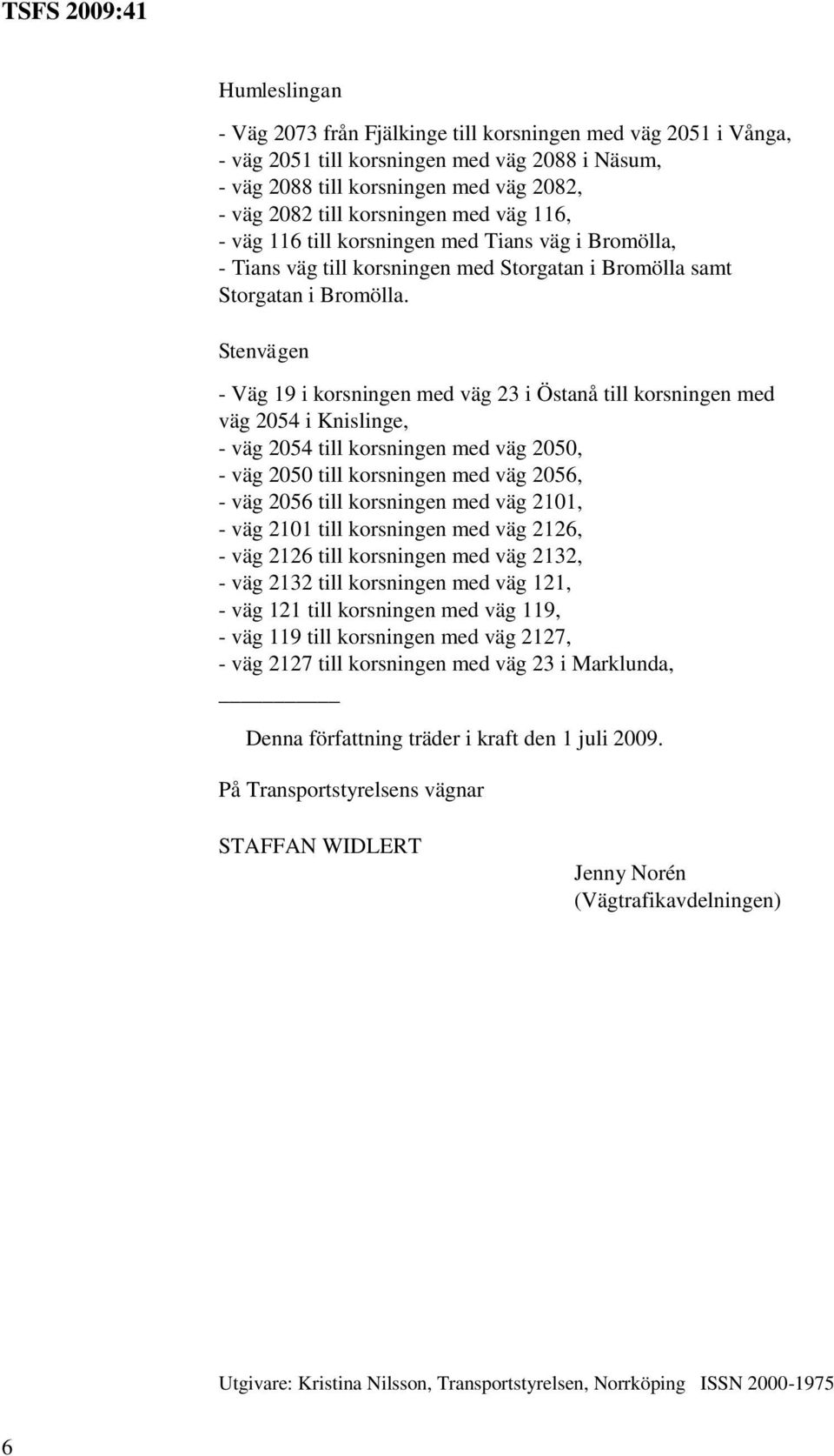 Stenvägen - Väg 19 i korsningen med väg 23 i Östanå till korsningen med väg 2054 i Knislinge, - väg 2054 till korsningen med väg 2050, - väg 2050 till korsningen med väg 2056, - väg 2056 till