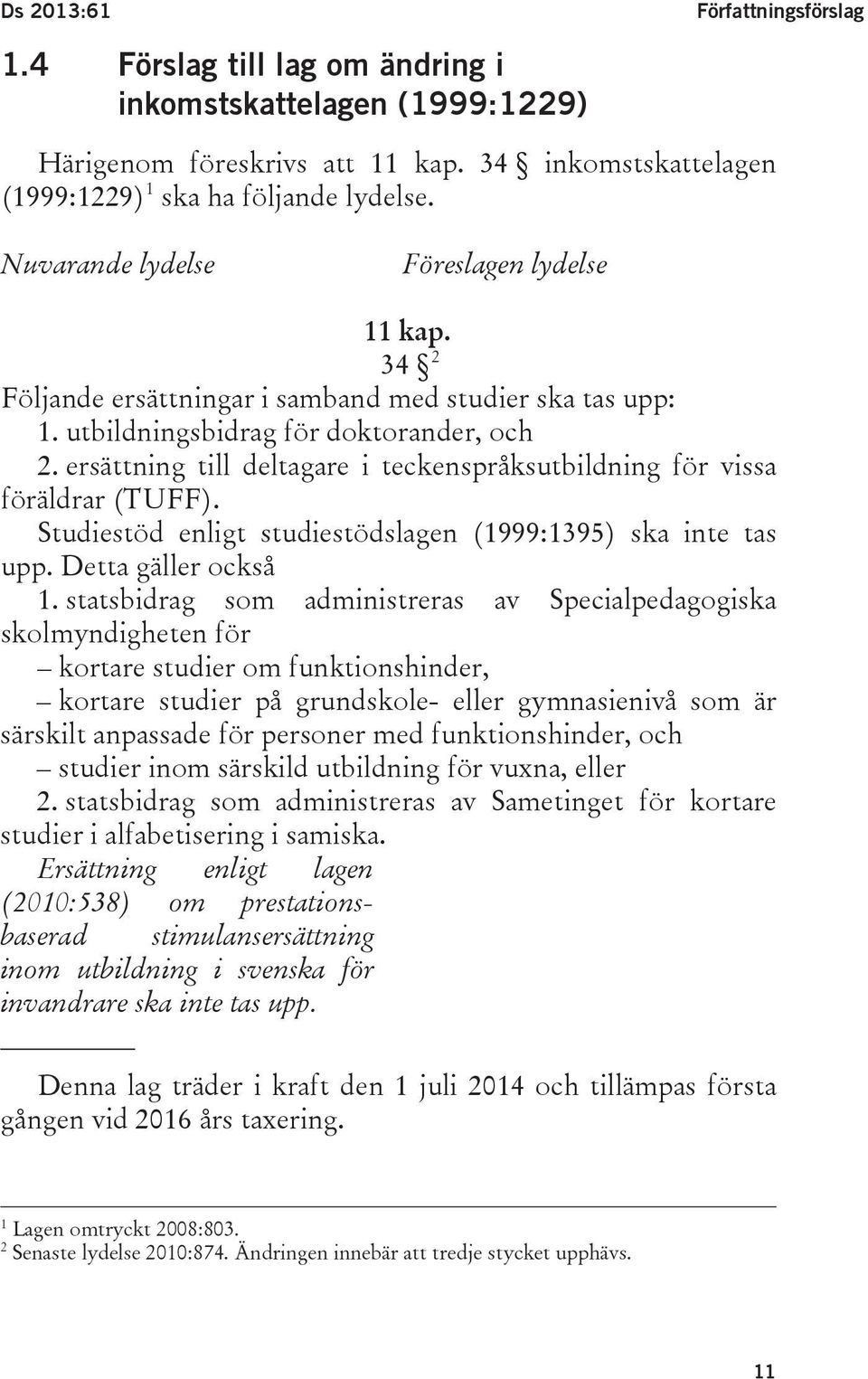 ersättning till deltagare i teckenspråksutbildning för vissa föräldrar (TUFF). Studiestöd enligt studiestödslagen (1999:1395) ska inte tas upp. Detta gäller också 1.