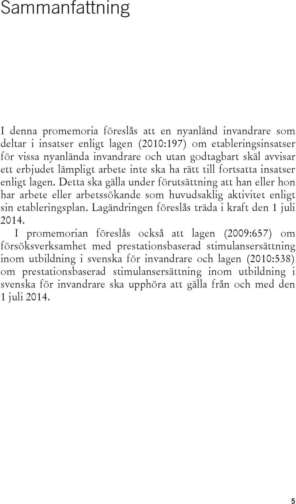 Detta ska gälla under förutsättning att han eller hon har arbete eller arbetssökande som huvudsaklig aktivitet enligt sin etableringsplan. Lagändringen föreslås träda i kraft den 1 juli 2014.