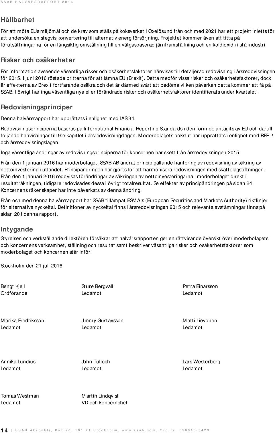 Risker och osäkerheter För information avseende väsentliga risker och osäkerhetsfaktorer hänvisas till detaljerad redovisning i årsredovisningen för 2015.