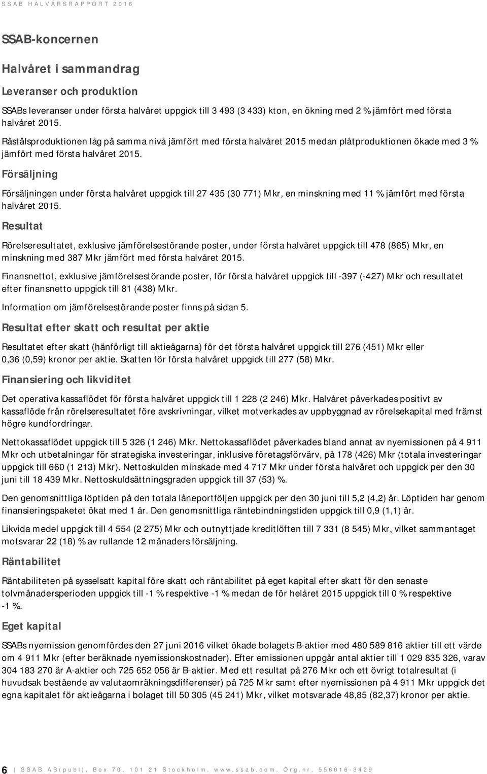 Försäljning Försäljningen under första halvåret uppgick till 27 435 (30 771), en minskning med 11 % jämfört med första halvåret 2015.