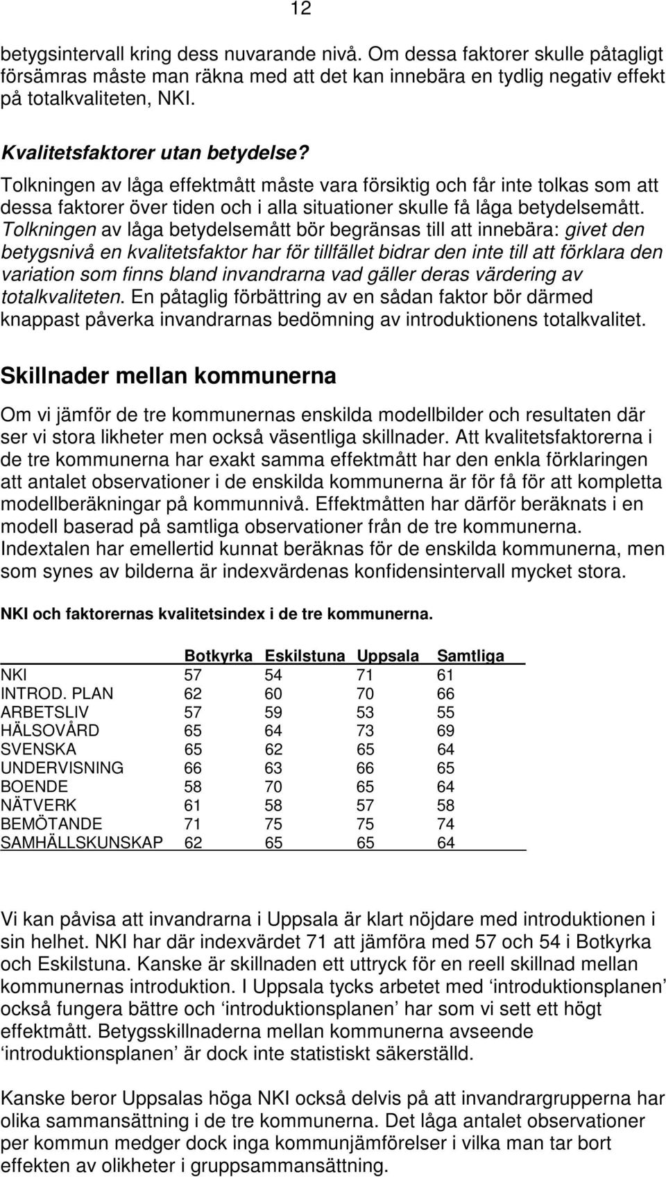 Tolkningen av låga betydelsemått bör begränsas till att innebära: givet den betygsnivå en kvalitetsfaktor har för tillfället bidrar den inte till att förklara den variation som finns bland