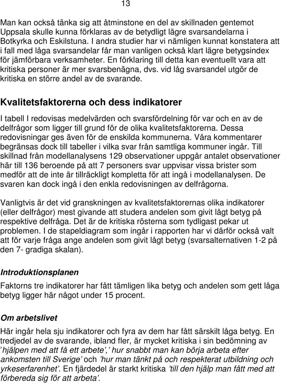 En förklaring till detta kan eventuellt vara att kritiska personer är mer svarsbenägna, dvs. vid låg svarsandel utgör de kritiska en större andel av de svarande.