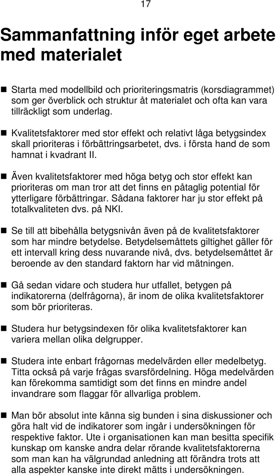 Även kvalitetsfaktorer med höga betyg och stor effekt kan prioriteras om man tror att det finns en påtaglig potential för ytterligare förbättringar.