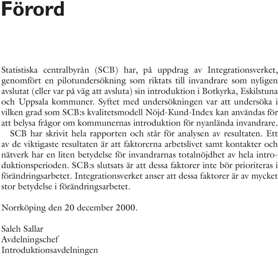 Syftet med undersökningen var att undersöka i vilken grad som SCB:s kvalitetsmodell Nöjd-Kund-Index kan användas för att belysa frågor om kommunernas introduktion för nyanlända invandrare.