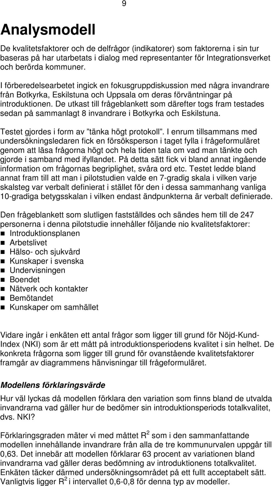 De utkast till frågeblankett som därefter togs fram testades sedan på sammanlagt 8 invandrare i Botkyrka och Eskilstuna. Testet gjordes i form av tänka högt protokoll.
