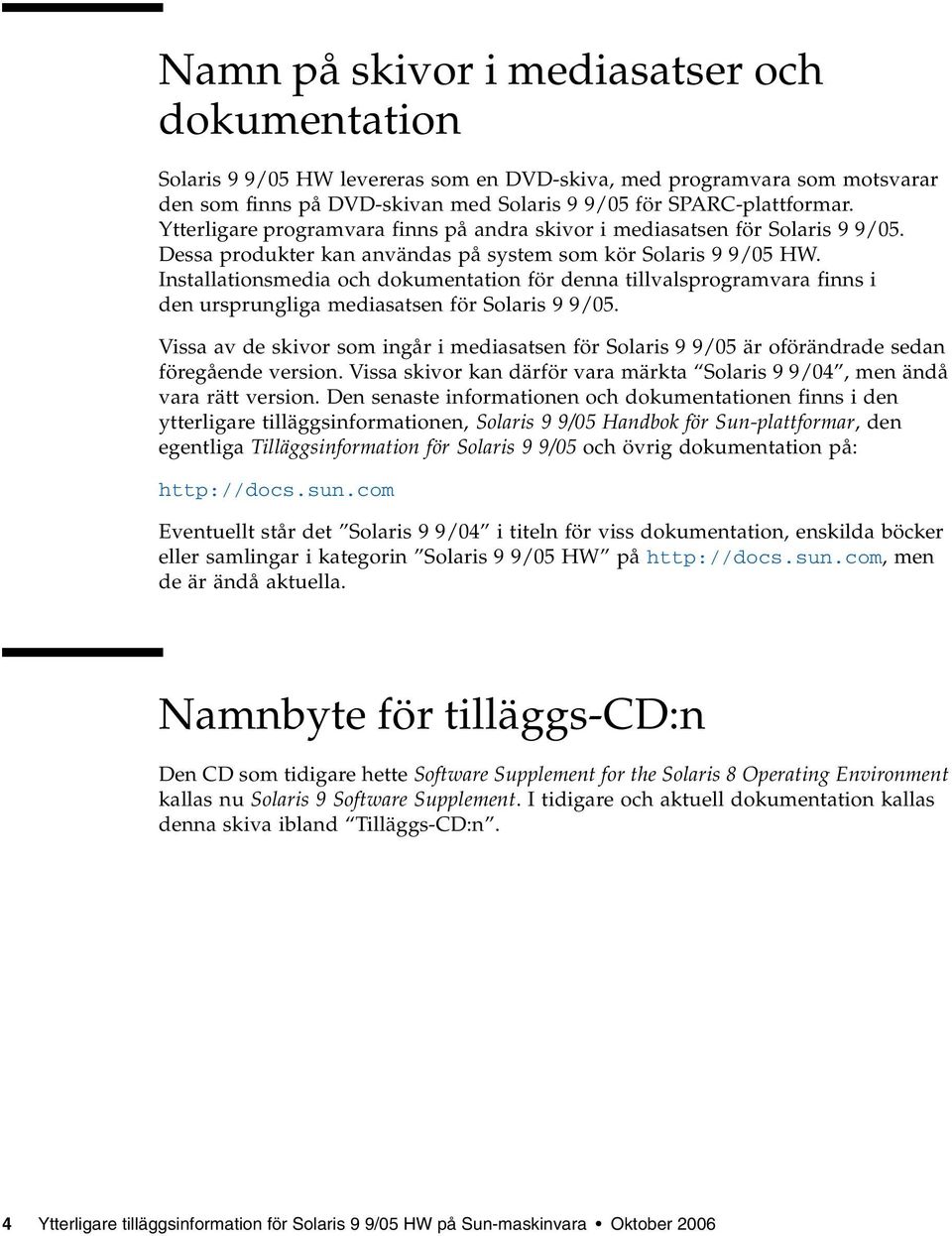 Installationsmedia och dokumentation för denna tillvalsprogramvara finns i den ursprungliga mediasatsen för Solaris 9 9/05.