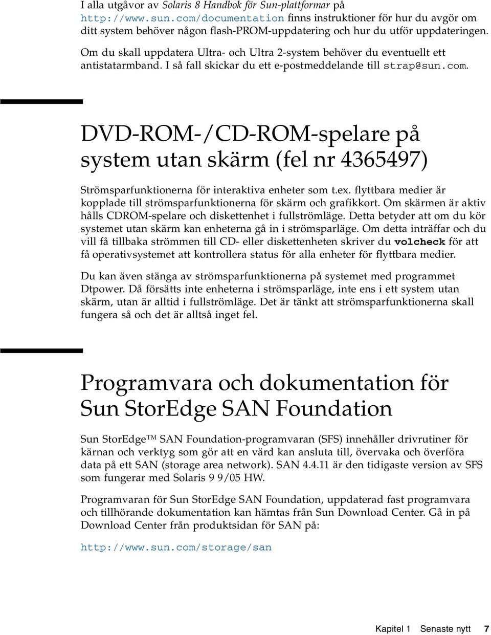Om du skall uppdatera Ultra- och Ultra 2-system behöver du eventuellt ett antistatarmband. I så fall skickar du ett e-postmeddelande till strap@sun.com.