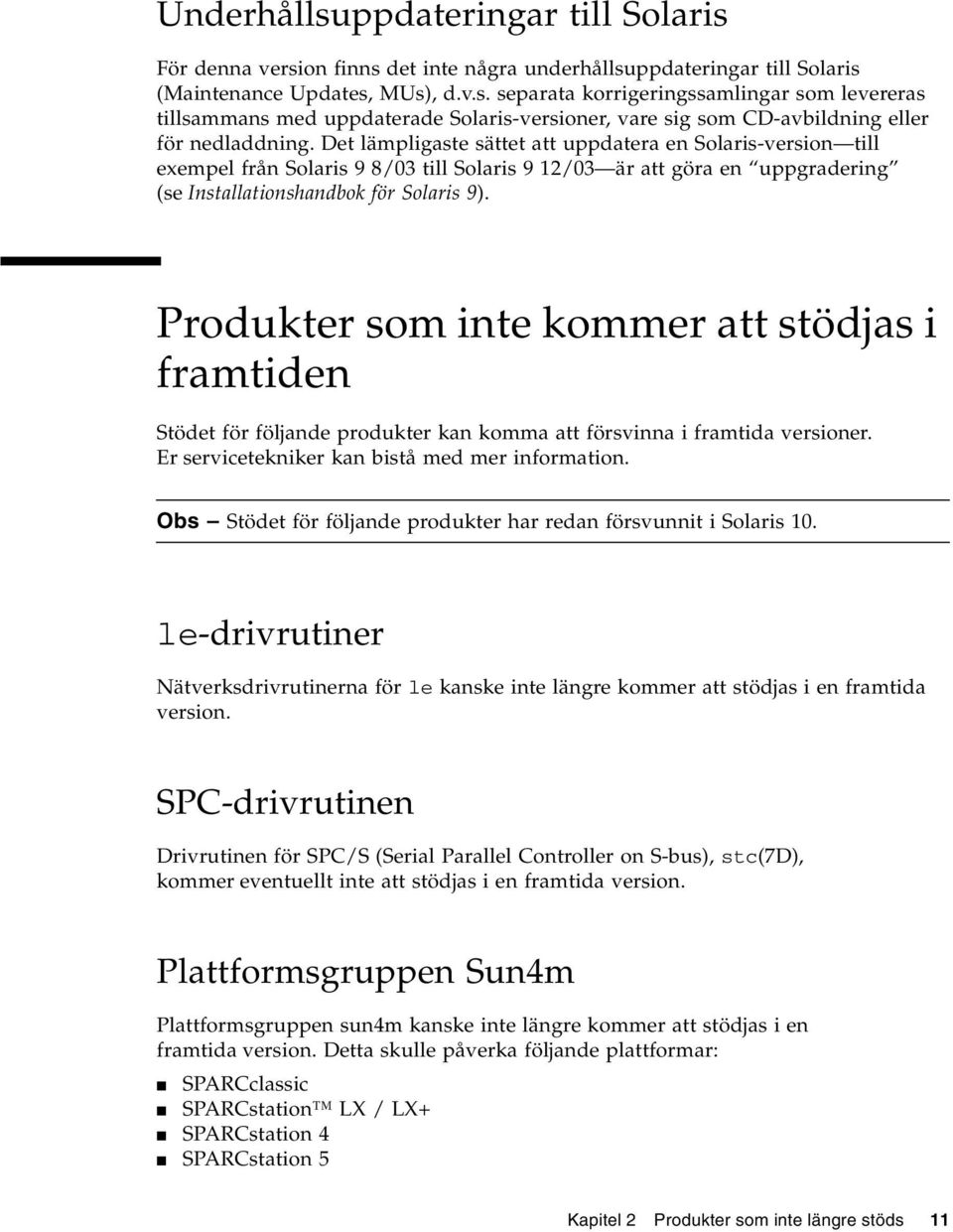 Produkter som inte kommer att stödjas i framtiden Stödet för följande produkter kan komma att försvinna i framtida versioner. Er servicetekniker kan bistå med mer information.