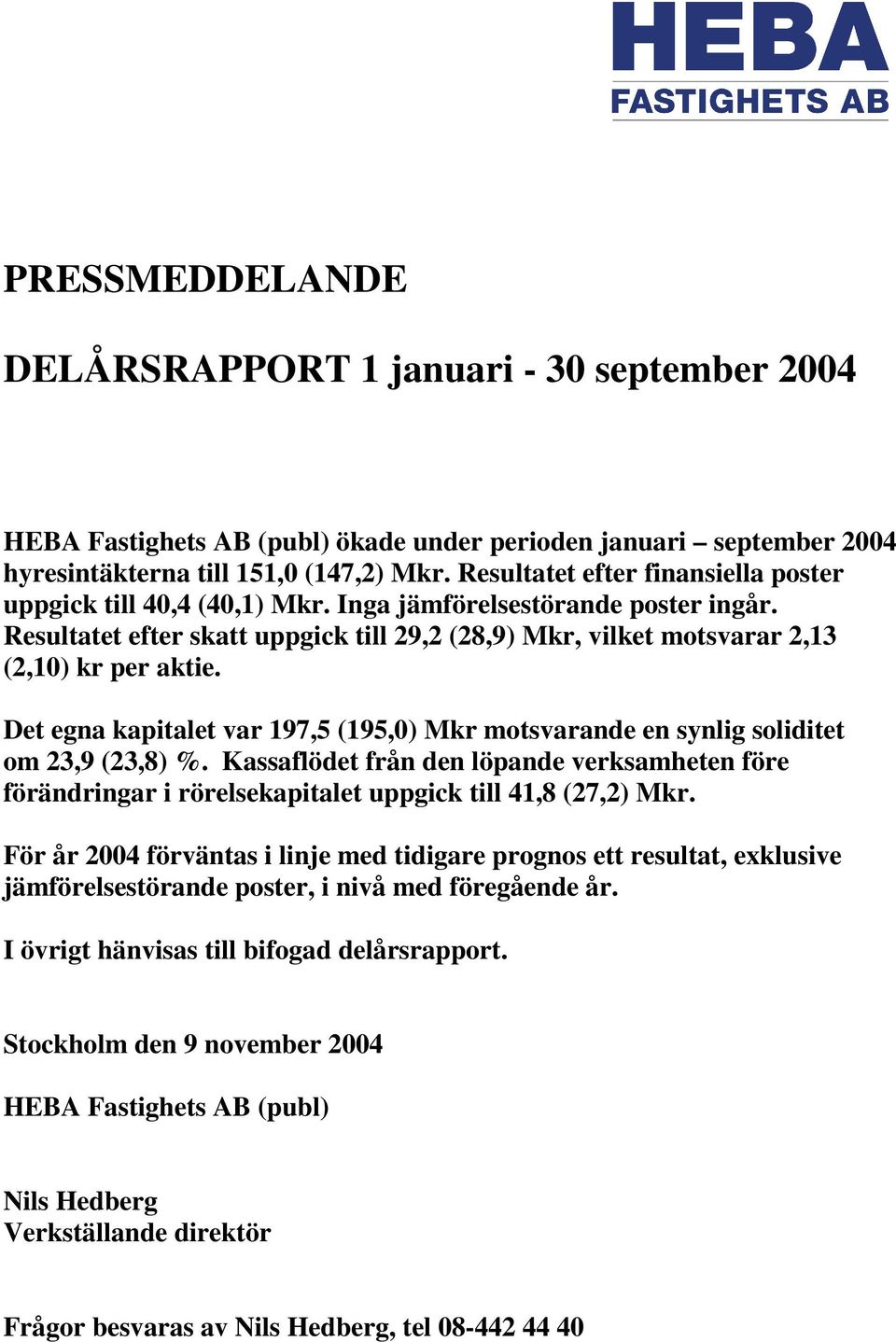 Det egna kapitalet var 197,5 (195,0) Mkr motsvarande en synlig soliditet om 23,9 (23,8) %. Kassaflödet från den löpande verksamheten före förändringar i rörelsekapitalet uppgick till 41,8 (27,2) Mkr.