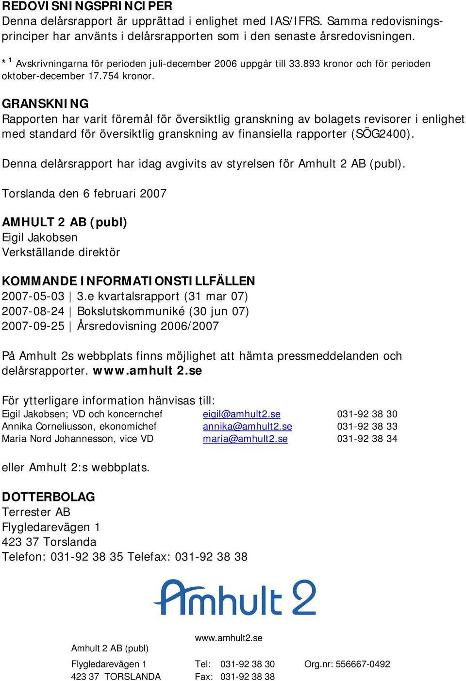 GRANSKNING Rapporten har varit föremål för översiktlig granskning av bolagets revisorer i enlighet med standard för översiktlig granskning av finansiella rapporter (SÖG2400).