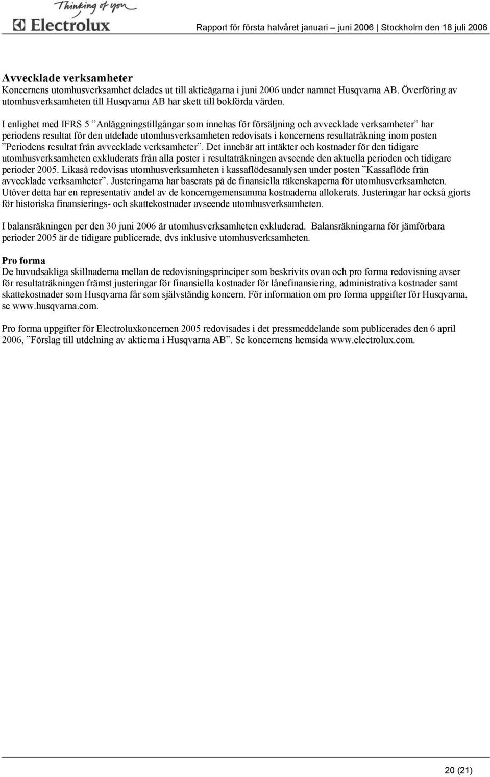 I enlighet med IFRS 5 Anläggningstillgångar som innehas för försäljning och avvecklade verksamheter har periodens resultat för den utdelade utomhusverksamheten redovisats i koncernens resultaträkning
