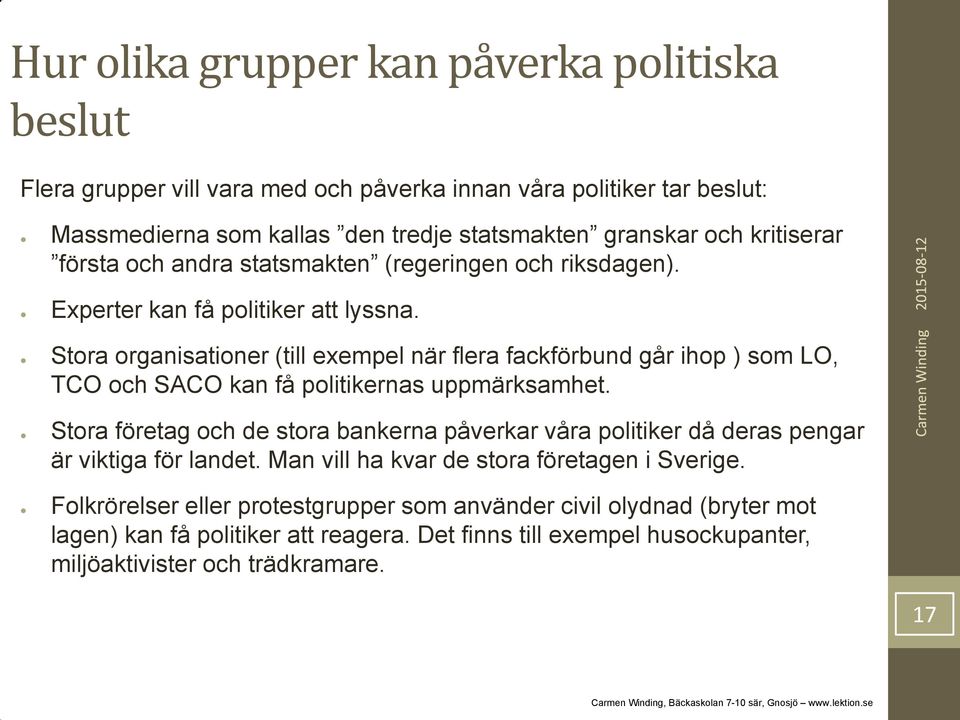 Stora organisationer (till exempel när flera fackförbund går ihop ) som LO, TCO och SACO kan få politikernas uppmärksamhet.