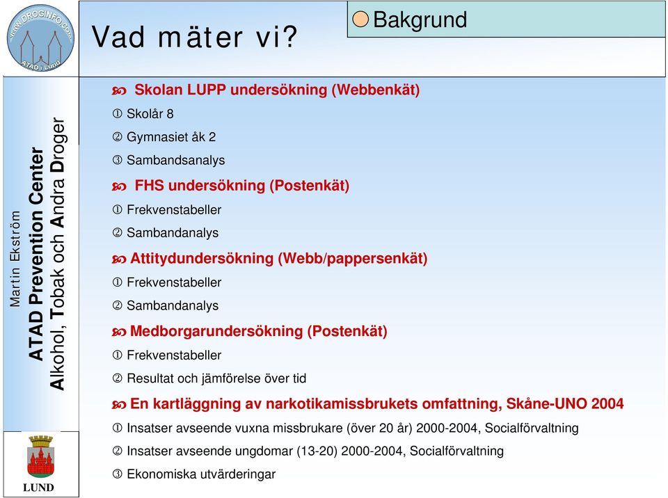 Sambandanalys Attitydundersökning (Webb/pappersenkät) 1 Frekvenstabeller 2 Sambandanalys Medborgarundersökning (Postenkät) 1 Frekvenstabeller