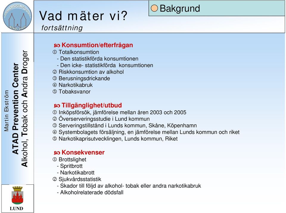 Berusningsdrickande 4 Narkotikabruk 5 Tobaksvanor Tillgänglighet/utbud 1 Inköpsförsök, jämförelse mellan åren 2003 och 2005 2 Överserveringsstudie i Lund kommun 3