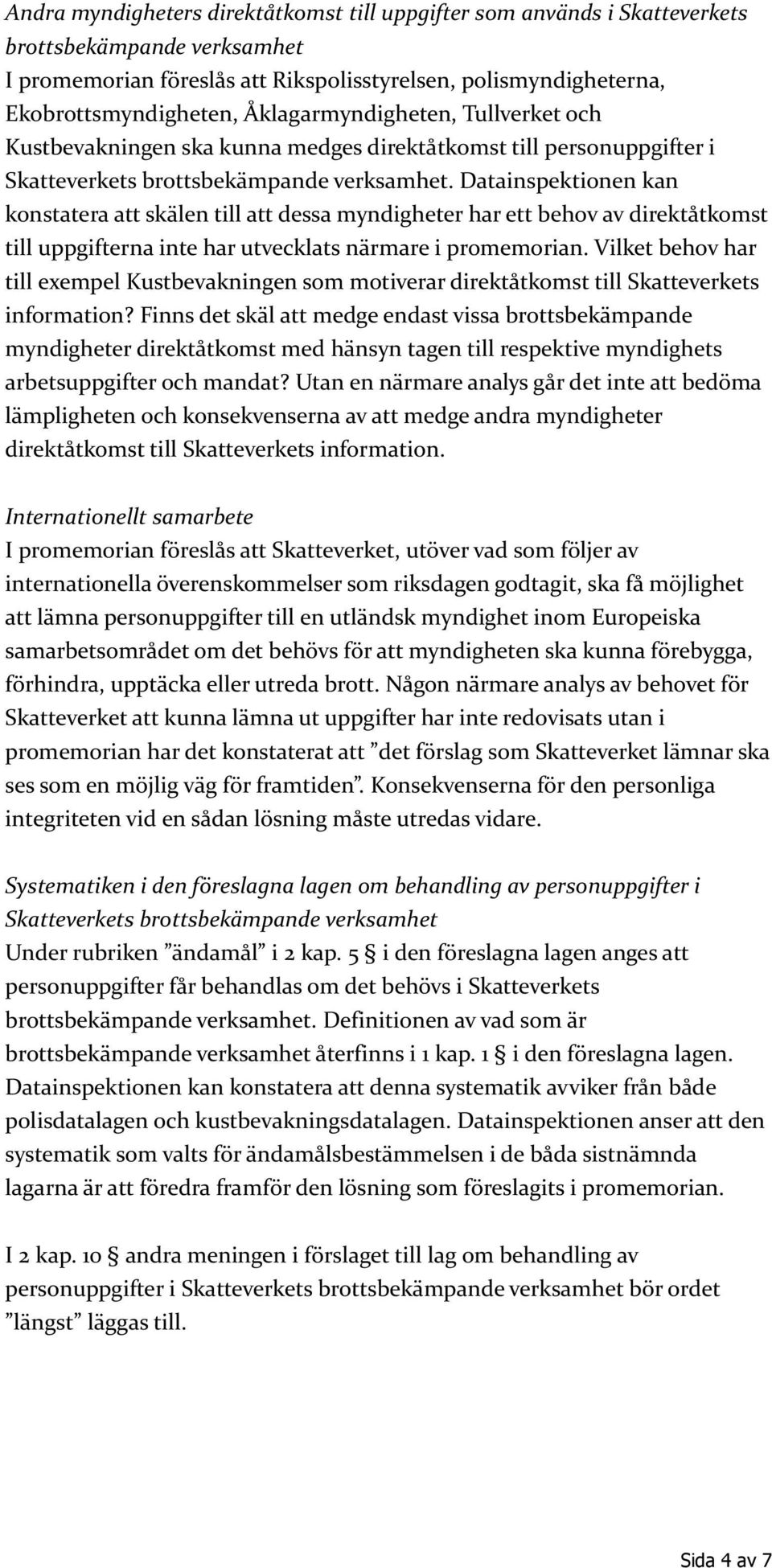 Datainspektionen kan konstatera att skälen till att dessa myndigheter har ett behov av direktåtkomst till uppgifterna inte har utvecklats närmare i promemorian.