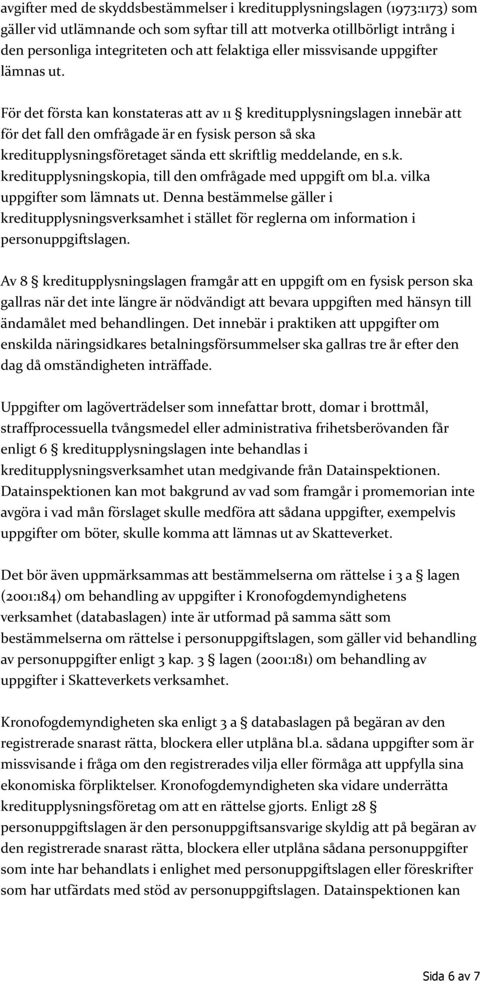 För det första kan konstateras att av 11 kreditupplysningslagen innebär att för det fall den omfrågade är en fysisk person så ska kreditupplysningsföretaget sända ett skriftlig meddelande, en s.k. kreditupplysningskopia, till den omfrågade med uppgift om bl.