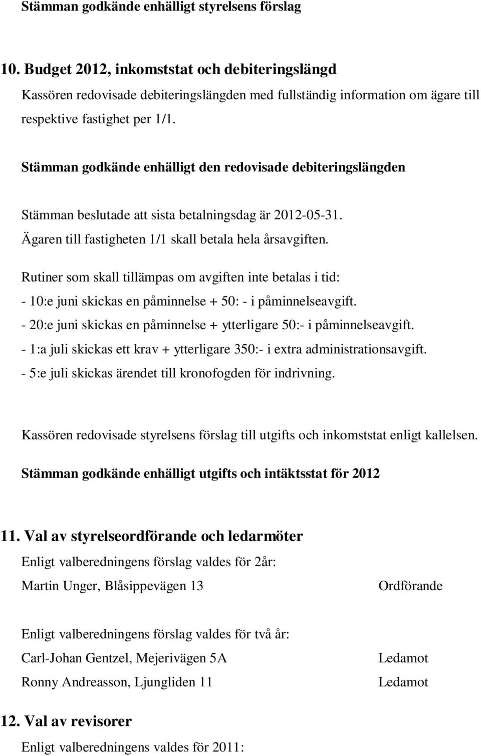 Stämman godkände enhälligt den redovisade debiteringslängden Stämman beslutade att sista betalningsdag är 2012-05-31. Ägaren till fastigheten 1/1 skall betala hela årsavgiften.