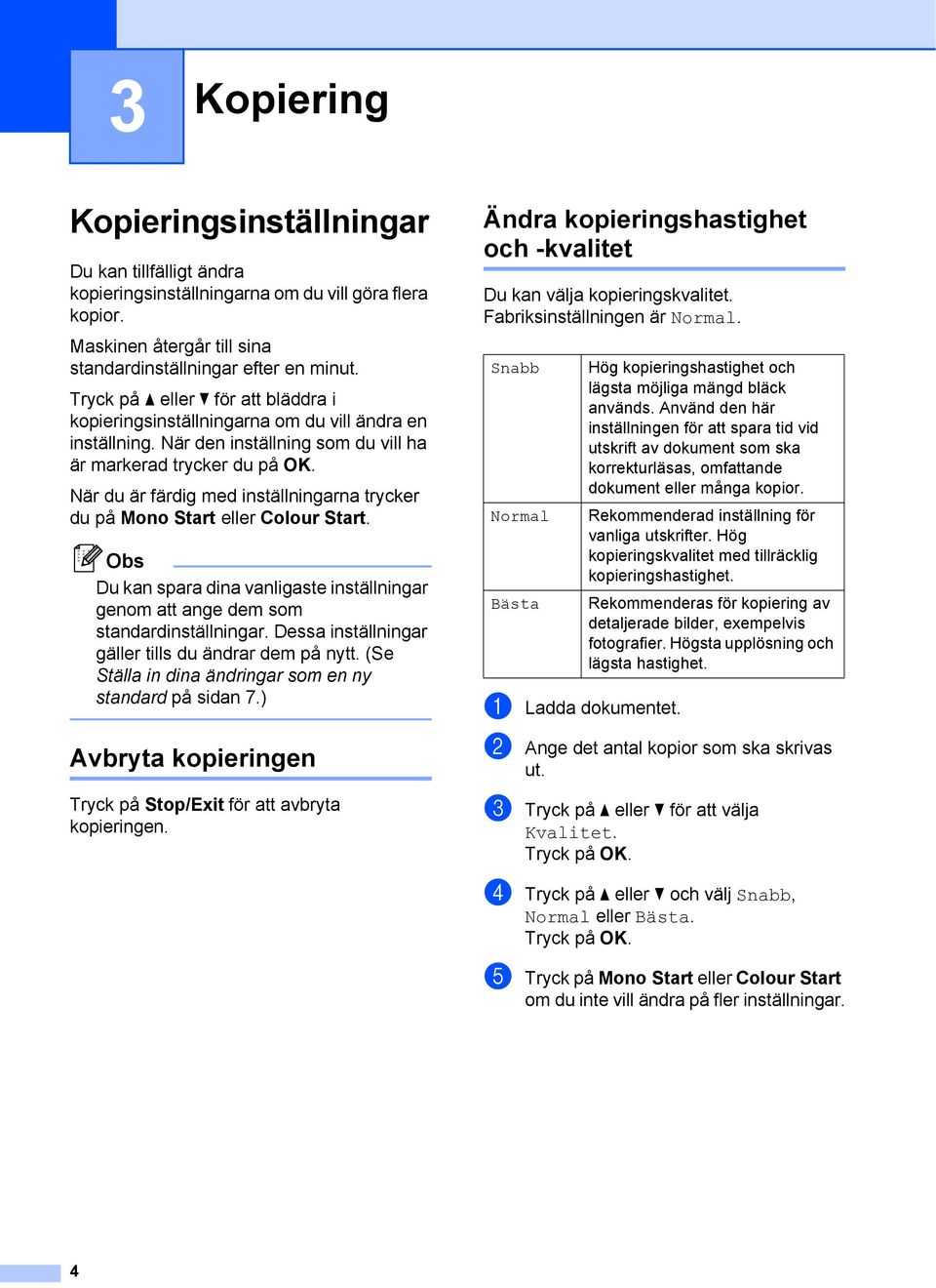 När du är färdig med inställningarna trycker du på Mono Start eller Colour Start. Obs Du kan spara dina vanligaste inställningar genom att ange dem som standardinställningar.