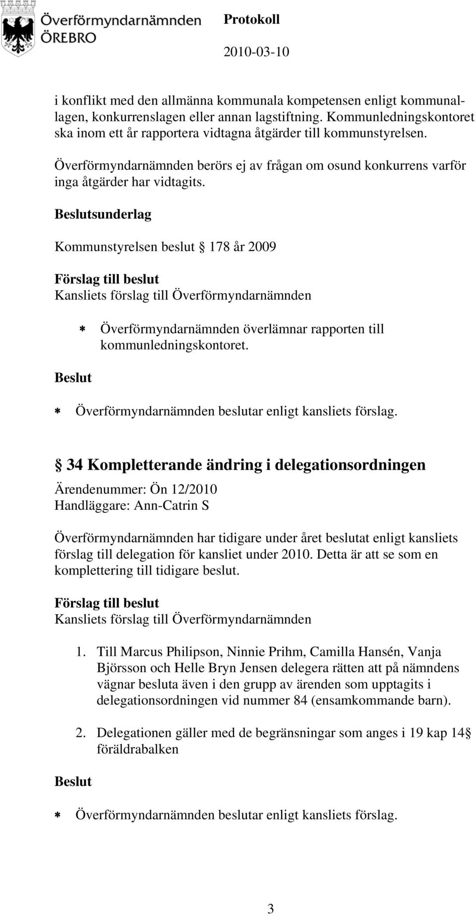 sunderlag Kommunstyrelsen beslut 178 år 2009 Överförmyndarnämnden överlämnar rapporten till kommunledningskontoret.