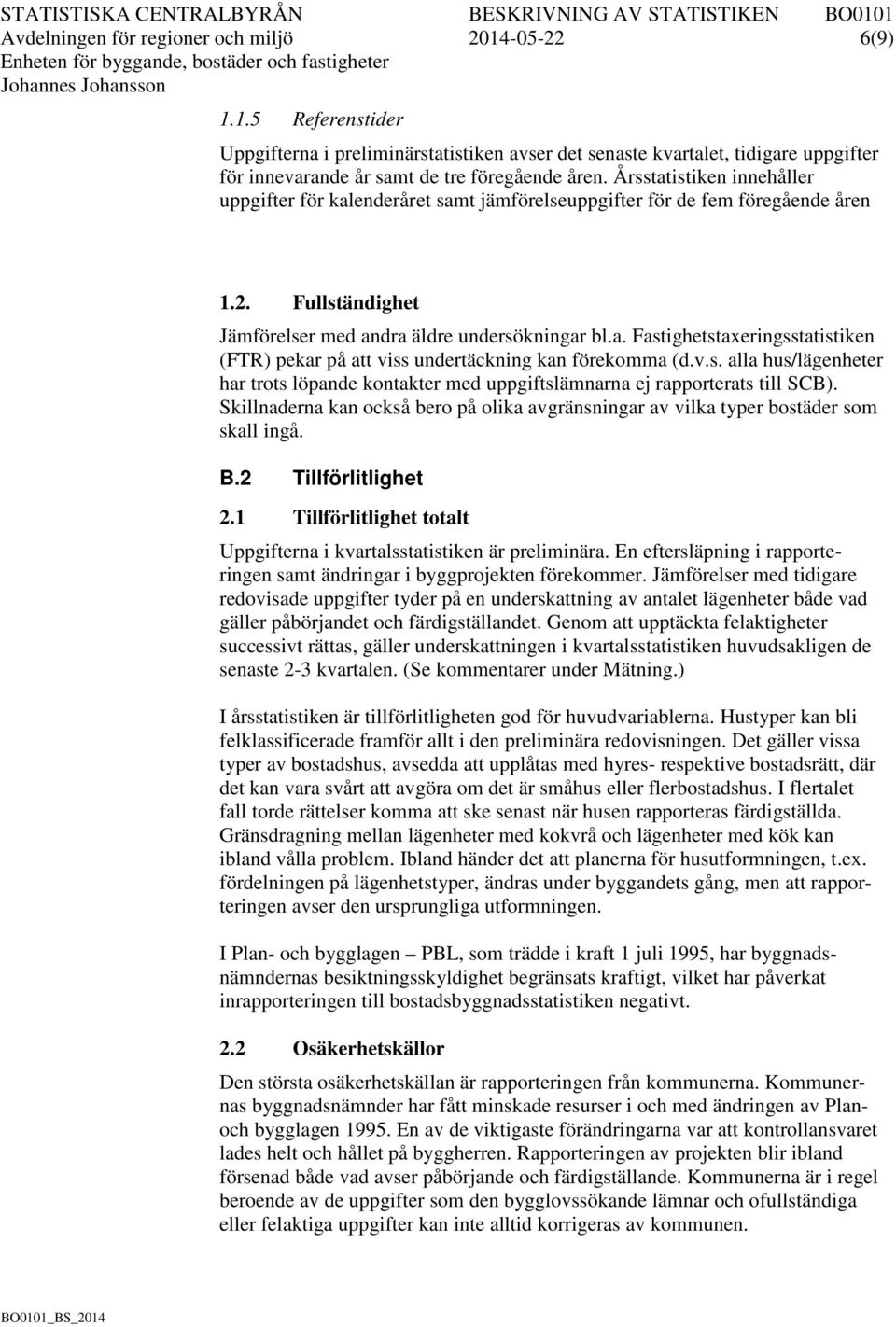 v.s. alla hus/lägenheter har trots löpande kontakter med uppgiftslämnarna ej rapporterats till SCB). Skillnaderna kan också bero på olika avgränsningar av vilka typer bostäder som skall ingå. B.
