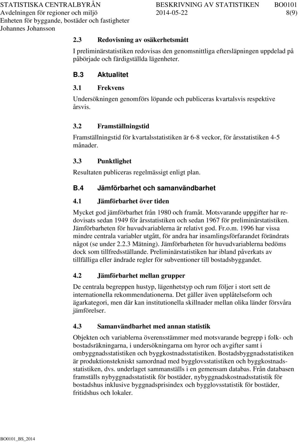 1 Frekvens Undersökningen genomförs löpande och publiceras kvartalsvis respektive årsvis. 3.2 Framställningstid Framställningstid för kvartalsstatistiken är 6-8 veckor, för årsstatistiken 4-5 månader.