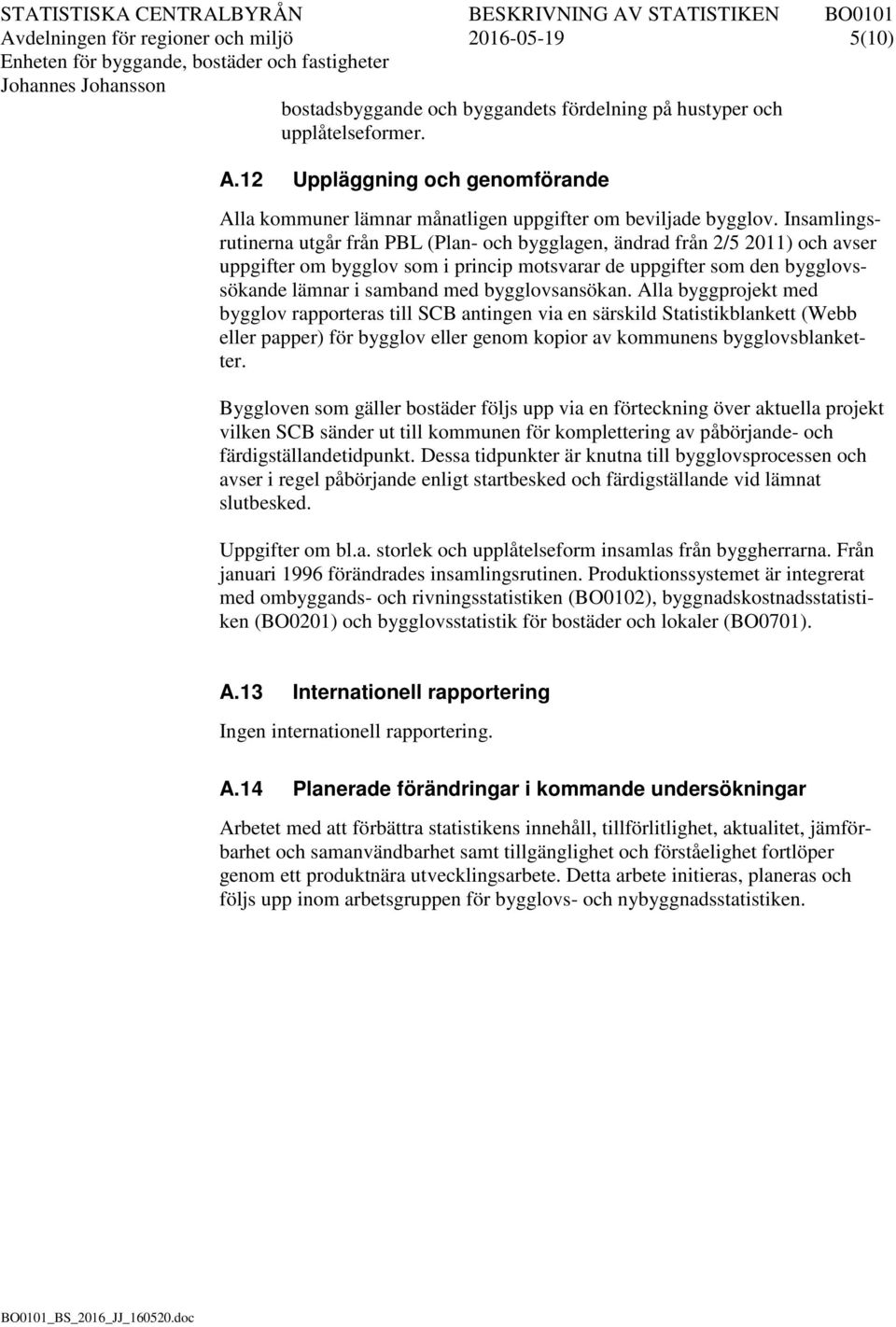Insamlingsrutinerna utgår från PBL (Plan- och bygglagen, ändrad från 2/5 2011) och avser uppgifter om bygglov som i princip motsvarar de uppgifter som den bygglovssökande lämnar i samband med