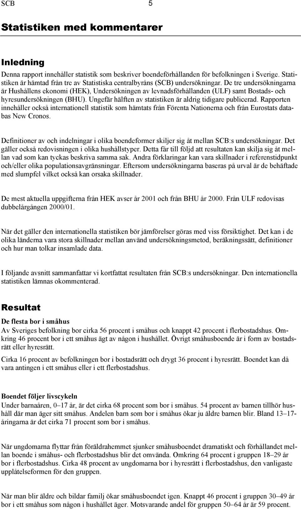 De tre undersökningarna är Hushållens ekonomi (HEK), Undersökningen av levnadsförhållanden (ULF) samt Bostads- och hyresundersökningen (BHU).