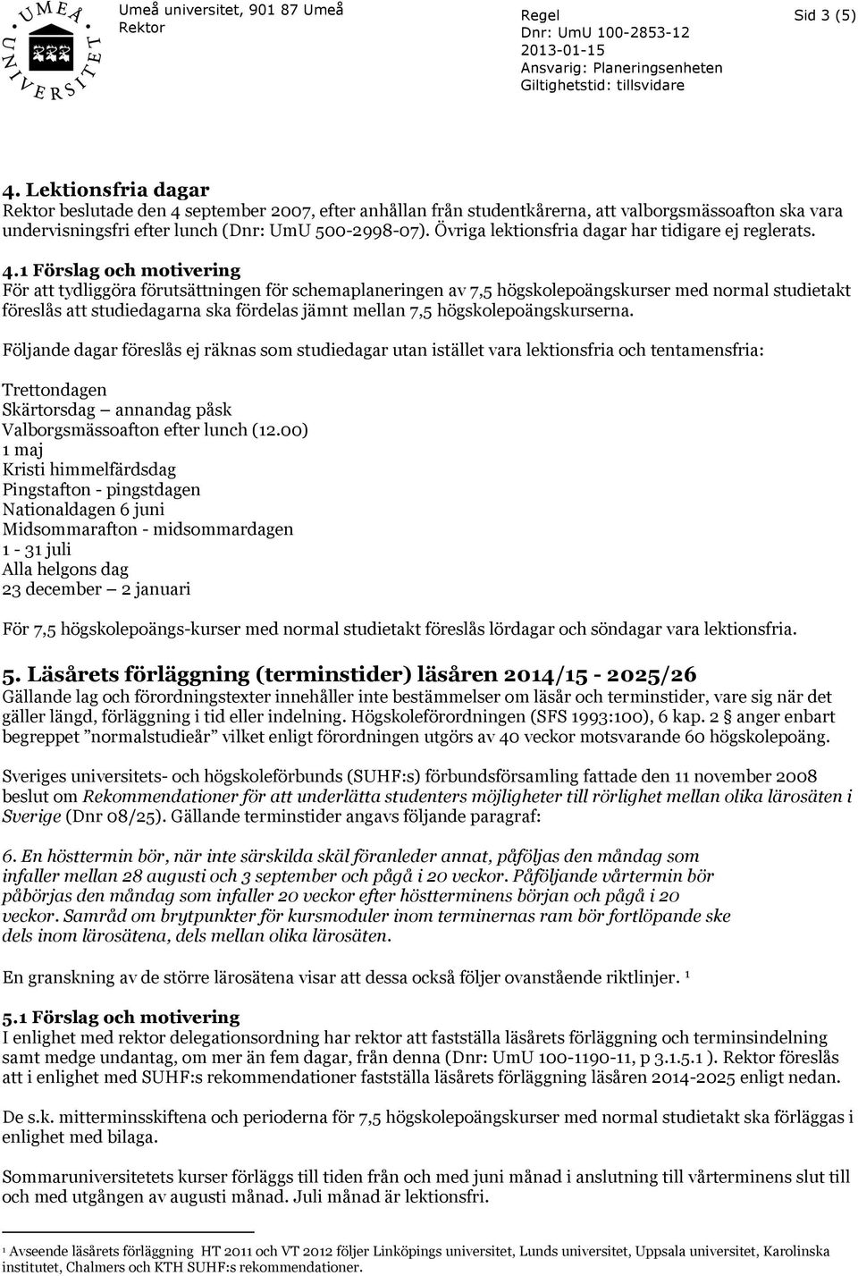 1 Förslag och motivering För att tydliggöra förutsättningen för schemaplaneringen av 7,5 högskolepoängskurser med normal studietakt föreslås att studiedagarna ska fördelas jämnt mellan 7,5