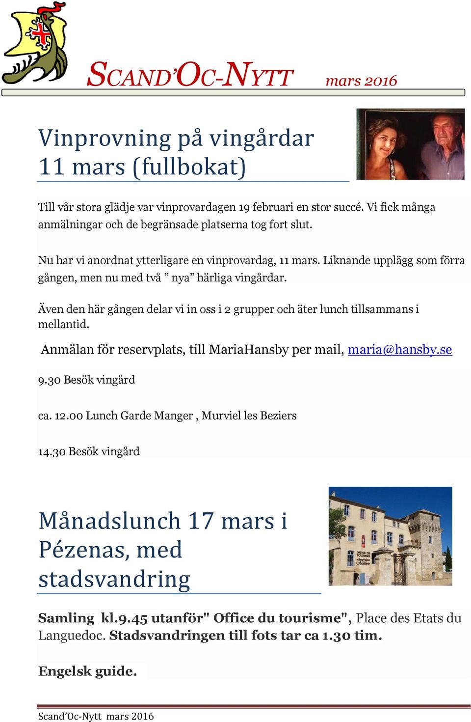 Även den här gången delar vi in oss i 2 grupper och äter lunch tillsammans i mellantid. Anmälan för reservplats, till MariaHansby per mail, maria@hansby.se 9.30 Besök vingård ca. 12.