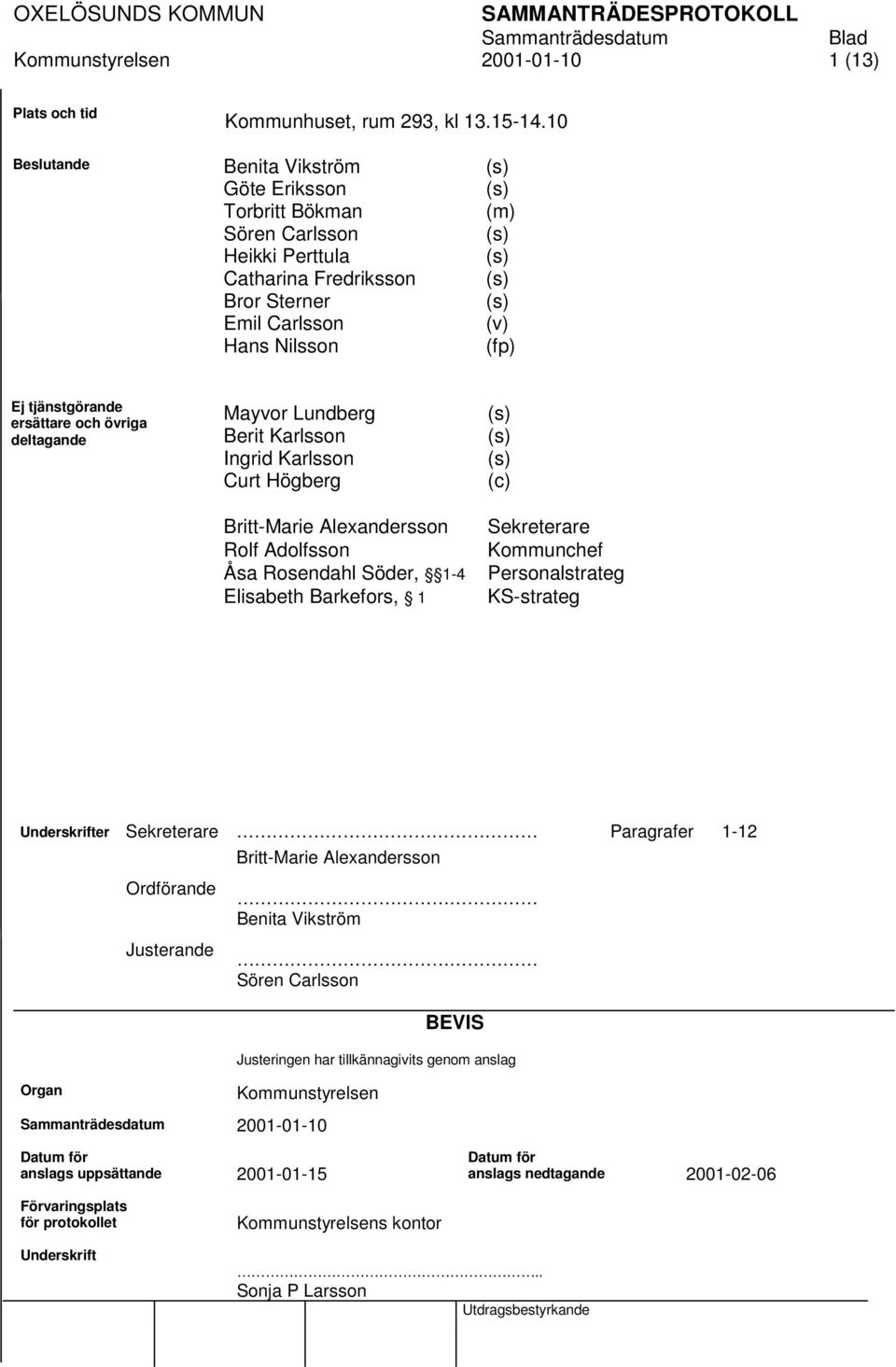 övriga deltagande Mayvor Lundberg Berit Karlsson Ingrid Karlsson Curt Högberg Britt-Marie Alexandersson Rolf Adolfsson Åsa Rosendahl Söder, 1-4 Elisabeth Barkefors, 1 (c) Sekreterare Kommunchef