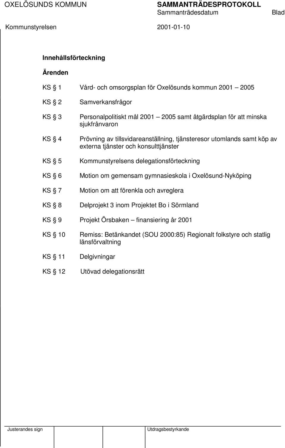konsulttjänster Kommunstyrelsens delegationsförteckning Motion om gemensam gymnasieskola i Oxelösund-Nyköping Motion om att förenkla och avreglera Delprojekt 3 inom Projektet