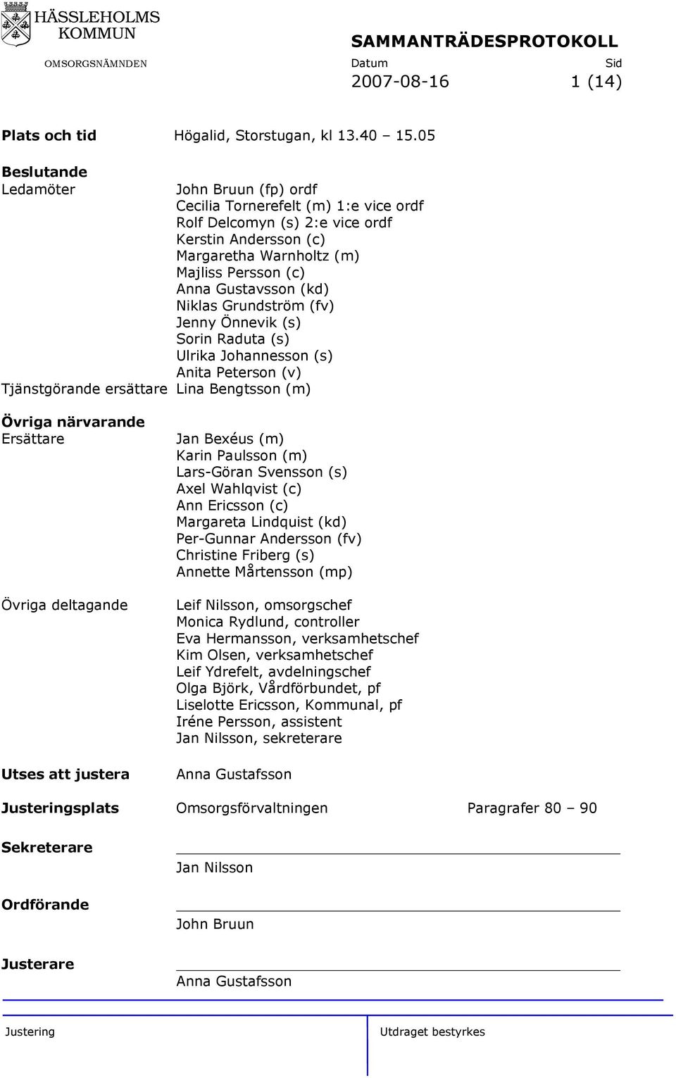 (kd) Niklas Grundström (fv) Jenny Önnevik (s) Sorin Raduta (s) Ulrika Johannesson (s) Anita Peterson (v) Tjänstgörande ersättare Lina Bengtsson (m) Övriga närvarande Ersättare Övriga deltagande Utses