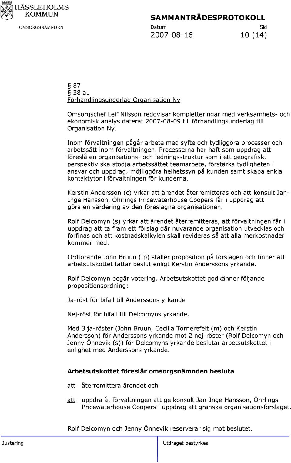 Processerna har haft som uppdrag föreslå en organisations- och ledningsstruktur som i ett geografiskt perspektiv ska stödja arbetssättet teamarbete, förstärka tydligheten i ansvar och uppdrag,