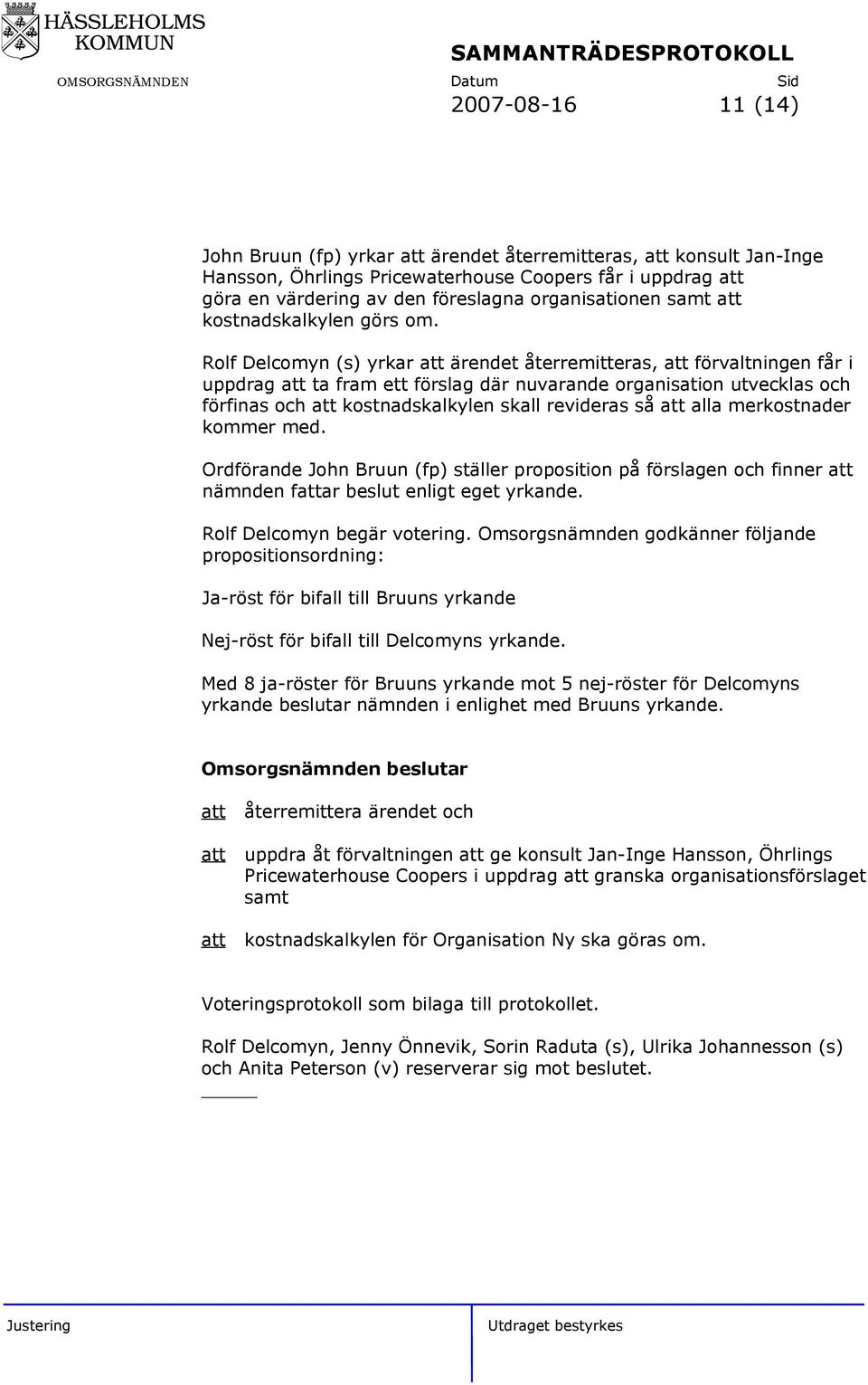 Rolf Delcomyn (s) yrkar ärendet återremitteras, förvaltningen får i uppdrag ta fram ett förslag där nuvarande organisation utvecklas och förfinas och kostnadskalkylen skall revideras så alla