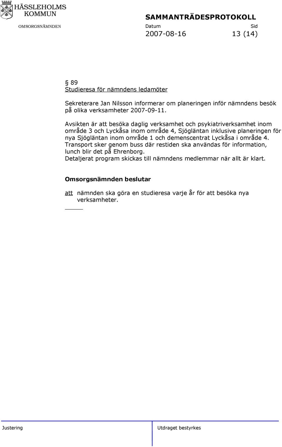 Avsikten är besöka daglig verksamhet och psykiatriverksamhet inom område 3 och Lyckåsa inom område 4, Sjögläntan inklusive planeringen för nya