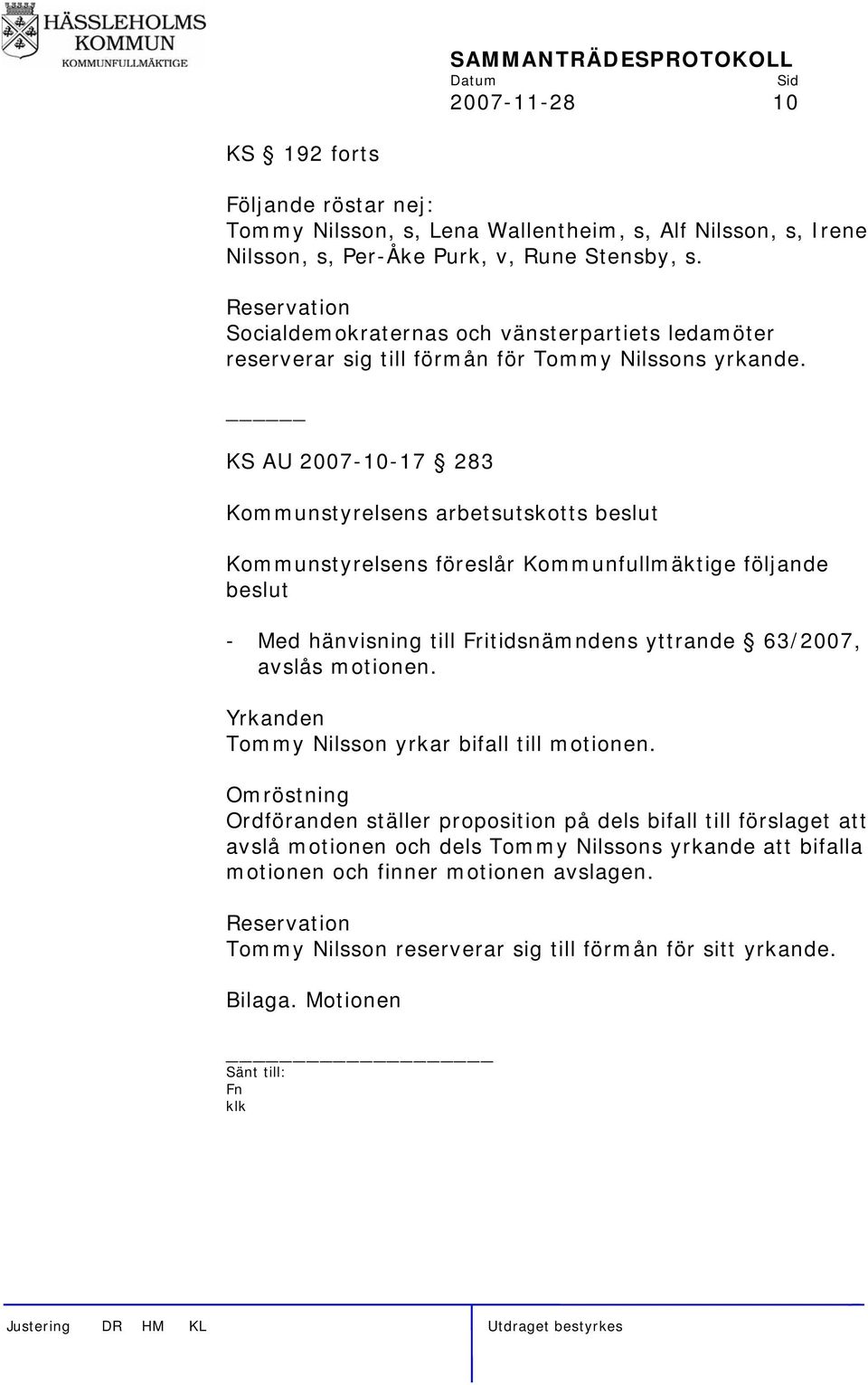 KS AU 2007-10-17 283 Kommunstyrelsens arbetsutskotts beslut Kommunstyrelsens föreslår Kommunfullmäktige följande beslut - Med hänvisning till Fritidsnämndens yttrande 63/2007, avslås motionen.