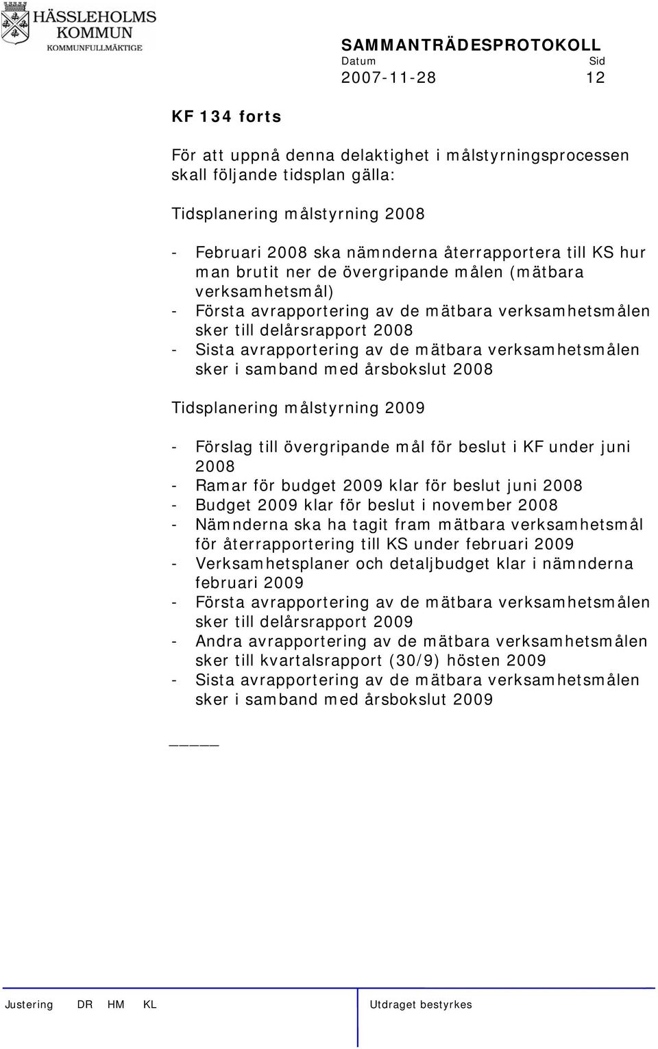 verksamhetsmålen sker i samband med årsbokslut 2008 Tidsplanering målstyrning 2009 - Förslag till övergripande mål för beslut i KF under juni 2008 - Ramar för budget 2009 klar för beslut juni 2008 -