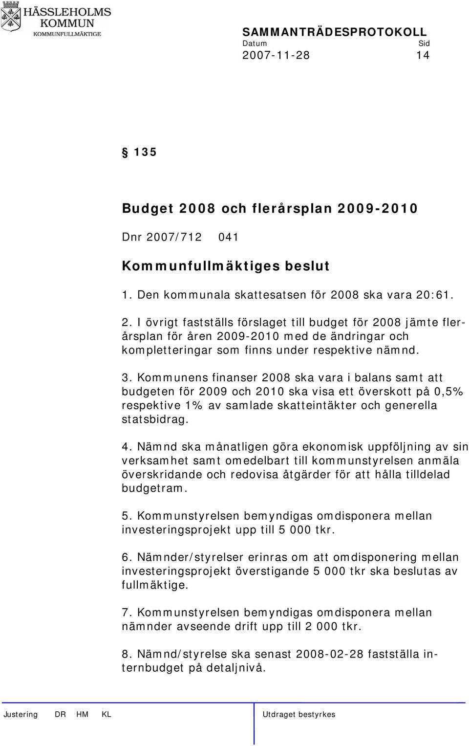 Nämnd ska månatligen göra ekonomisk uppföljning av sin verksamhet samt omedelbart till kommunstyrelsen anmäla överskridande och redovisa åtgärder för att hålla tilldelad budgetram. 5.