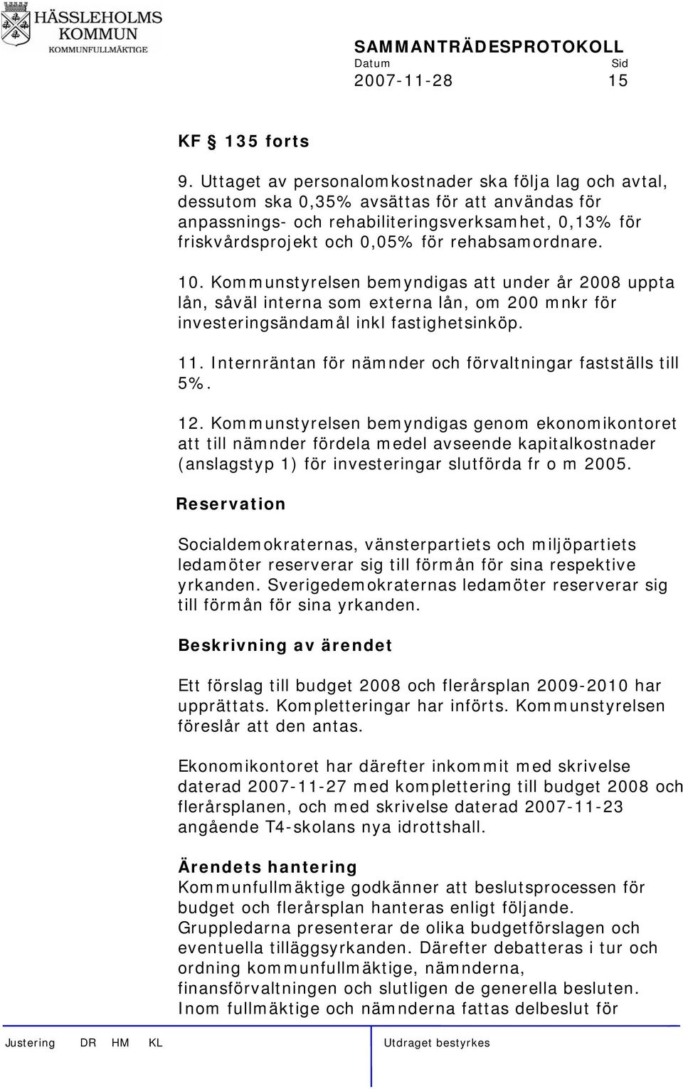 rehabsamordnare. 10. Kommunstyrelsen bemyndigas att under år 2008 uppta lån, såväl interna som externa lån, om 200 mnkr för investeringsändamål inkl fastighetsinköp. 11.
