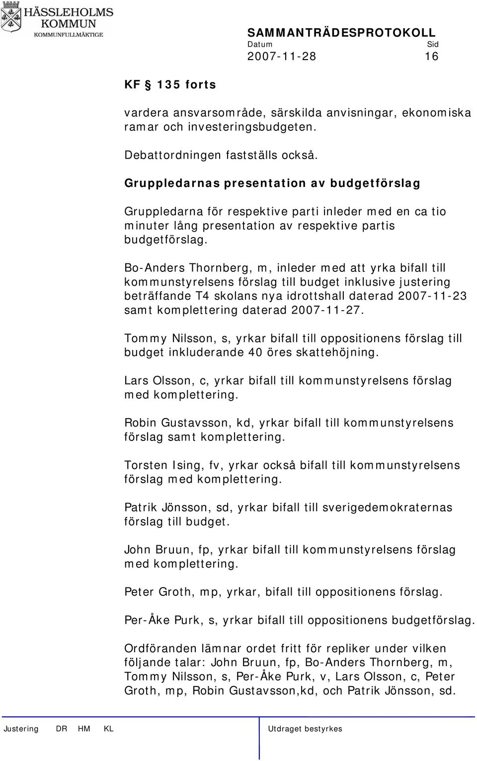 Bo-Anders Thornberg, m, inleder med att yrka bifall till kommunstyrelsens förslag till budget inklusive justering beträffande T4 skolans nya idrottshall daterad 2007-11-23 samt komplettering daterad