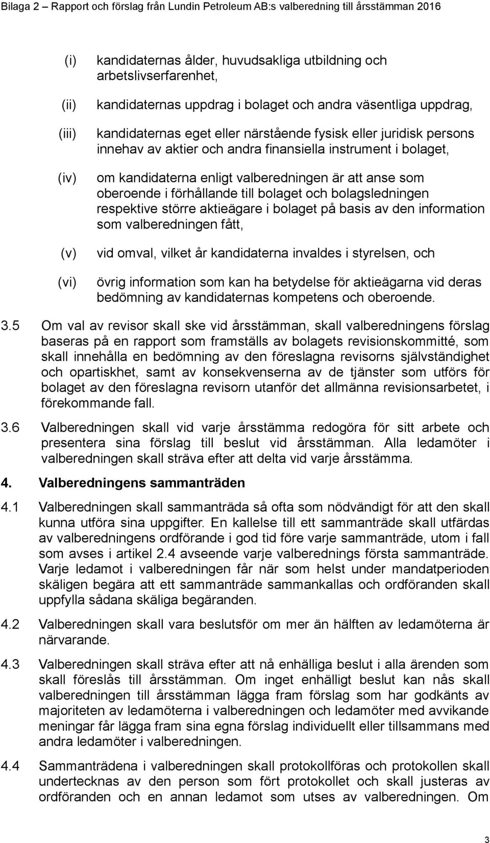 kandidaterna enligt valberedningen är att anse som oberoende i förhållande till bolaget och bolagsledningen respektive större aktieägare i bolaget på basis av den information som valberedningen fått,